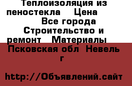 Теплоизоляция из пеностекла. › Цена ­ 2 300 - Все города Строительство и ремонт » Материалы   . Псковская обл.,Невель г.